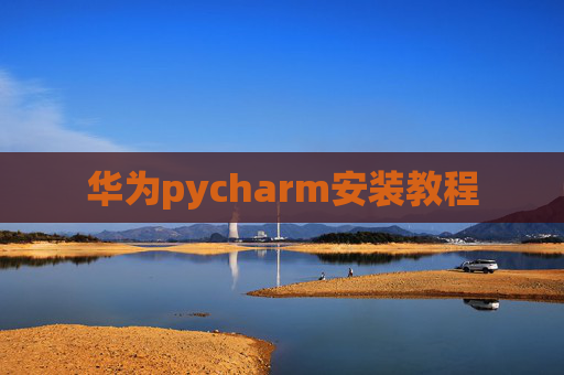 华为pycharm安装教程 华为pycharm安装教程